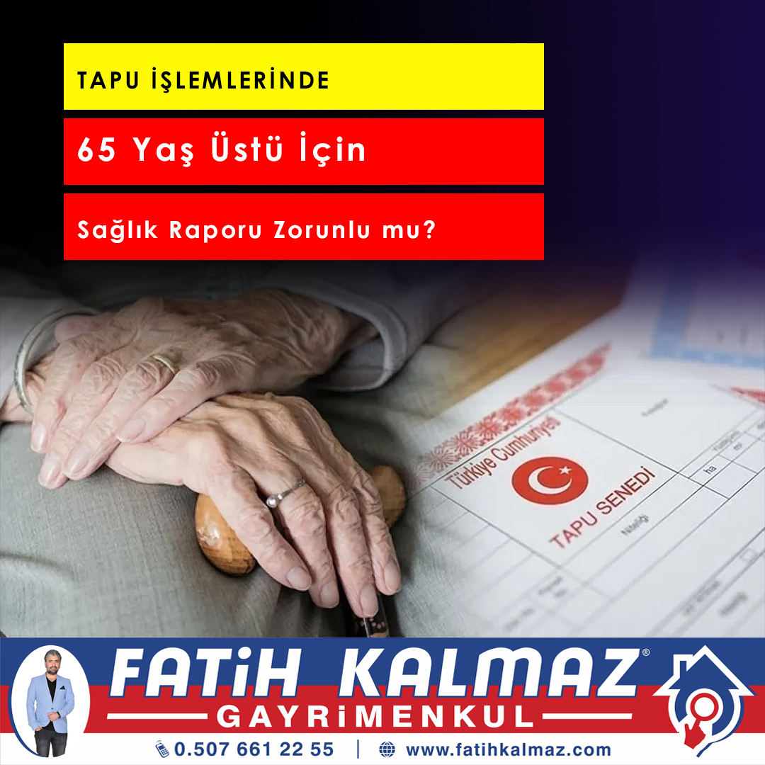 Tapu İşlemlerinde 65 Yaş Üstü İçin Sağlık Raporu Zorunlu Mu? 2026 Güncel Rehber